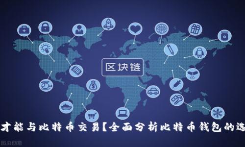 什么钱包才能与比特币交易？全面分析比特币钱包的选择与使用