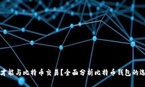 什么钱包才能与比特币交易？全面分析比特币钱包的选择与使用