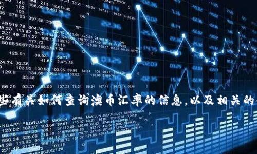 很抱歉，我无法提供实时的汇率数据。 不过，我可以为你提供一些有关如何查询澳币汇率的信息，以及相关的金融知识。以下是我为您准备的和关键词，以及详细的介绍内容。

今日澳币汇率查询与分析：如何掌握汇率变动技巧