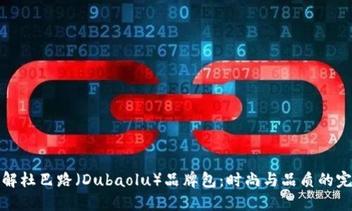 深入了解杜巴路（Dubaolu）品牌包：时尚与品质的完美融合