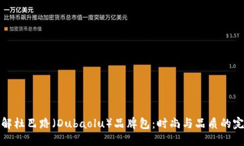 深入了解杜巴路（Dubaolu）品牌包：时尚与品质的完美融合