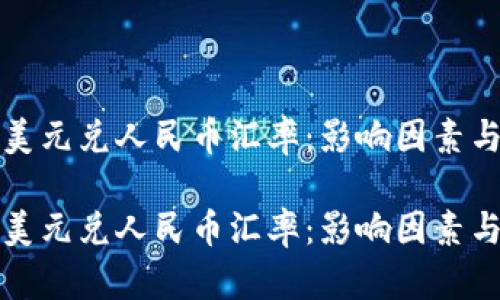 深入解析美元兑人民币汇率：影响因素与未来趋势

深入解析美元兑人民币汇率：影响因素与未来趋势