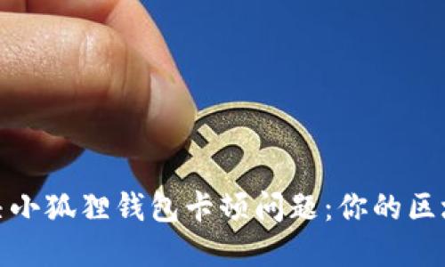 如何解决小狐狸钱包卡顿问题：你的区块链体验