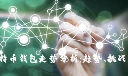 2023年比特币钱包走势分析：趋势、挑战与未来展望