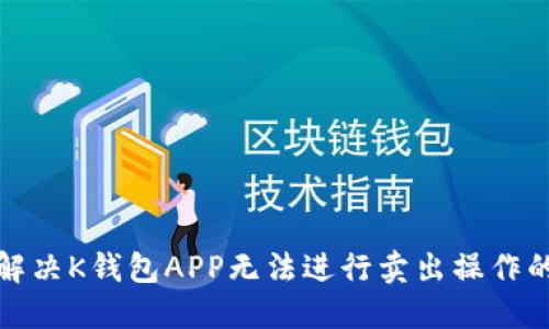 如何解决K钱包APP无法进行卖出操作的问题