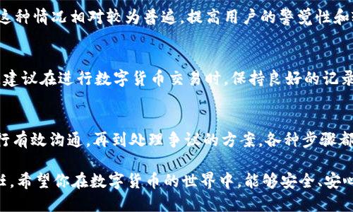   如何处理他人错误转账的USDT：安全与合法性指南 / 
 guanjianci USDT, 误转, 数字货币, 处理 /guanjianci 

引言
在数字货币时代，交易的便利性使得买卖双方能够快速进行转账操作，但这也可能导致误操作的发生。尤其是当别人错误地将USDT等数字货币转至你的钱包时，这种情况可能让人感到焦虑和困惑。那么，在面临这样的情况时，该如何妥善处理呢？本文将详细探讨处理他人误转的USDT的相关问题，确保在安全和合法的框架内行事。

他人转错的USDT的合法性分析
首先，了解他人转账给你的USDT是否合法是处理此事的首要步骤。在许多国家和地区，数字货币交易仍处于法律灰色地带。有些地区对于数字货币的法律规定尚不明确，而其他地区则已将其视为财产。因此，接收误转的钱可能被视为非法的“不当得利”。这意味着你有可能需要将这笔钱归还给原持有人，尽管你并未故意获取它。

如果你收到了误转的USDT，第一个需要考虑的问题是该如何合法地处理这笔资金，以避免法律风险。印象中，很多人可能会倾向于将其保留下来，但这往往是一个有风险的决定。法律要求你应当诚实地处理所接收入的财产，包括及时联系原所有者进行归还。为了保护自己免受法律诉讼的威胁，建议咨询专业法律顾问，了解当地对这类事件的法律规定。

如何确定误转的USDT的所有者
遇到他人将USDT转账至你的钱包，你需要首先确定这笔交易的所有者。通常来说，区块链上的每一笔交易都是公开且可追溯的，但是要找到特定用户的信息则可能比较困难。以下是几种方法来确定该资金的所有者：

1. 检查交易记录：在区块链浏览器上，你可以输入自己的钱包地址来查找与该地址相关的交易记录。查看交易的时间、金额以及形成该交易的哈希值，这些信息可以帮助你找到转账方的地址。

2. 联系交易平台：假如你是通过某个交易平台（如币安、火币等）进行交易的，你可以尝试联系该平台的客服，告知他们情况。如果交易是在平台内完成的，平台可能会保存有转账人的信息，并能够协助你联系到对方。

3. 社交媒体和群组：在某些情况下，使用社交媒体或加密货币相关的群组也能找到对方。如果这是一个小范围的交易，对方可能会在社区中寻求帮助。你可以在相关的论坛、微信群组或者社交媒体平台上发帖请求信息。

找到误转的所有者是处理问题的第一步，确保你以一种负责的方式处理这个问题是至关重要的。

如何与误转者进行沟通
在确认了误转的所有者后，你需要与他们进行沟通。良好的沟通可以让事情变得更加顺利。在这里，建议遵循以下步骤：

1. 保持礼貌和透明：在联系的时候，以礼貌的态度表明你所收到的USDT是误转。如实说明情况，并表明你希望能够妥善处理这一问题。保持透明能够建立信任，让对方信服你的诚意。

2. 提供交易细节：在沟通中，提供相关的交易细节，包括交易哈希、金额、时间等，以证明你并非故意占有这笔资金。通过这些信息，让对方信任你的诚意，并更愿意配合。

3. 讨论归还的方式：在确认对方的身份和意图后，你们需要讨论归还USDT的具体方式。可以协商选择使用钱包地址的转账方式，或者其他平台的转账选项。确保双方对手续费、时间等细节有明确的共识。

在沟通时，注意用语的规范性与友好性，这样可以提高各方达成共识的几率，同时也为未来可能的交流打下良好的基础。

出现争议时的解决方案
尽管大多数情况下，人们会愿意归还误转的USDT，但也可能出现争议。在这种情况下，了解如何应对这一问题至关重要。

1. 重新审视交易记录：如果对方拒绝归还或者对归还金额产生异议，记得回顾交易的细节。确认金额、时间和地址是否存在争议，同时将所有信息整理好，预备进行进一步的沟通。

2. 寻求中介帮助：如果双方无法达成一致，可以借助第三方中介的帮助，比如第三方支付平台或者法律顾问。他们能够帮助你与对方进行更为专业的协商，使双方达成共识。

3. 法律途径：如果争议依然没有解决，且金额较大，就可能需要通过法律途径来解决。这通常涉及到诉讼，需要充足的证据以支持你的索赔。建议你寻求专业律师的意见，了解如何在法律框架内保护自己的权益。

涉及资金纠纷时，情绪容易高涨，因此保持冷静并合理处理问题是非常重要的。通过上述步骤可以帮助你有效地应对争议，确保在合法合规的情况下处理误转的资金。

其他与误转相关的问题
除了处理误转USDT的合法性与沟通方案，用户在面对此类情况时可能还有其他一些疑问：

1. 我可以不归还USDT吗？
在处理误转的USDT时，很多人可能会好奇，如果我不归还，对我的影响会是什么？这不仅涉及道德问题，更是法律问题。虽然从技术上你可以选择不归还这笔资金，但法律风险是非常大的，尤其是在某些地区可能会被视为盗窃或不当得利。因此，建议始终选择诚实归还。

2. 归还USDT会产生手续费吗？
根据你选择的转账方式，归还USDT可能会涉及一定的手续费。例如，直接通过钱包进行转账时，区块链会收取一定的网络费用，而交易平台也会对转账收取服务费。在进行归还之前，建议提前咨询手续费的相关信息。

3. 为什么USDT的误转情况频繁发生？
数字货币的转账过程十分简单，但正是因为其便捷，给误转的情况提供了可能性。用户在输入钱包地址时可能出现拼写错误，或者选择错误的地址，因此，这种情况相对较为普遍。提高用户的警觉性和输入的准确性是避免误转的关键。

4. 我如何防止未来发生类似问题？
最后，如何防止未来再遇到类似的误转问题是许多用户关心的。简单的做法是，在进行转账前，务必确认对方的地址信息，并通过小额交易进行确认。此外，建议在进行数字货币交易时，保持良好的记录与习惯，及时与对方沟通，确保信息的准确。

总结
他人错误转账的USDT让许多用户感到无从应对，然而，只要遵循合法与安全的原则，妥善处理这笔资金是完全可行的。从理解法律责任、确认所有者到进行有效沟通，再到处理争议的方案，各种步骤都至关重要。在未来，保持警觉并采取有效的措施可以最大限度地避免误转问题的发生。

通过上述内容的介绍，相信你对他人转错的一笔USDT如何处理有了更全面的认识。确保在安全与合法的框架内维护自己和他人的权益是每位用户的责任。希望你在数字货币的世界中，能够安全、安心地进行交易。 