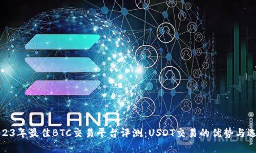 2023年最佳BTC交易平台评测：USDT交易的优势与选择