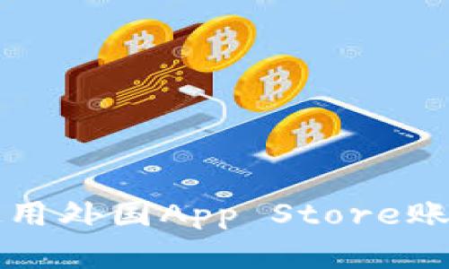 如何注册和使用外国App Store账号的全面指南