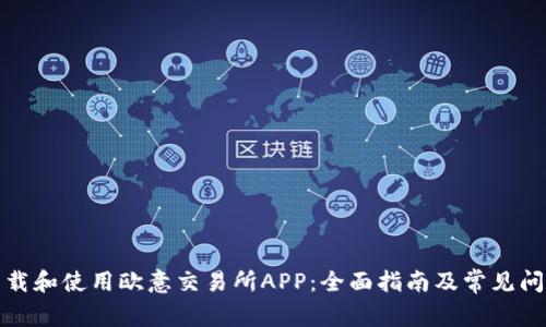 如何下载和使用欧意交易所APP：全面指南及常见问题解答