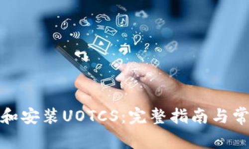 : 如何下载和安装UOTCS：完整指南与常见问题解答