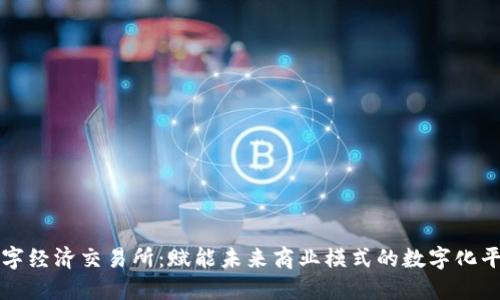 数字经济交易所：赋能未来商业模式的数字化平台