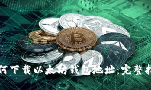 如何下载以太坊钱包地址：完整指南