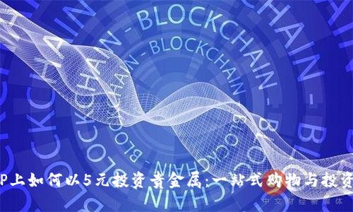 在商城APP上如何以5元投资贵金属：一站式购物与投资的新机遇