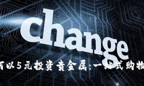 在商城APP上如何以5元投资贵金属：一站式购物与投资的新机遇