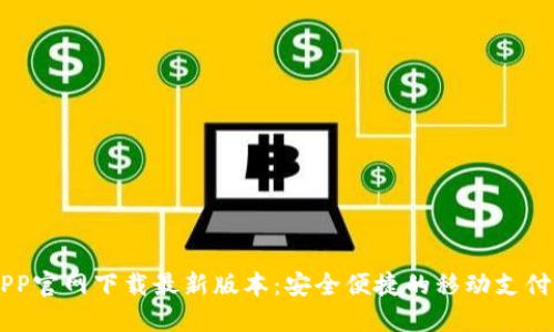 易币付APP官网下载最新版本：安全便捷的移动支付解决方案