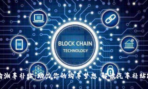 惠购湘车补贴：助力你的购车梦想，解读汽车补贴政策