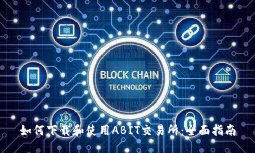 如何下载和使用ABIT交易所：全面指南