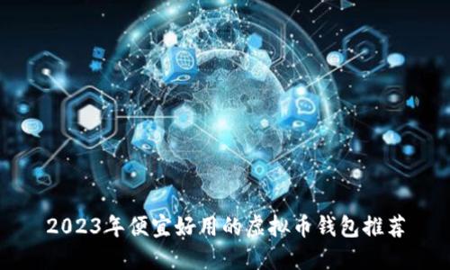2023年便宜好用的虚拟币钱包推荐
