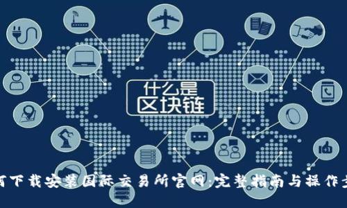 如何下载安装国际交易所官网：完整指南与操作步骤