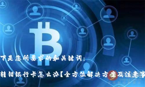 以下是您所要求的和关键词:
钱转错银行卡怎么办?全方位解决方案及注意事项