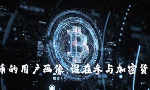 玩虚拟币的用户画像：谁在参与加密货币市场？