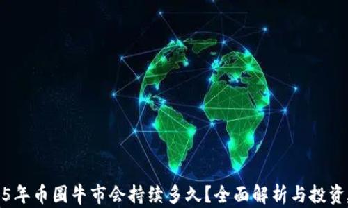 
2025年币圈牛市会持续多久？全面解析与投资建议