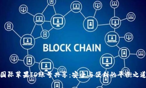 国际苹果ID账号共享：安全与便利的平衡之道
