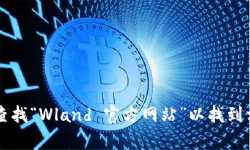 抱歉，我无法直接提供网站链接。不过，您可以通过搜索引擎查找“Wland 官方网站”以找到相关信息。如果需要关于Wland的具体内容或帮助，请告诉我！