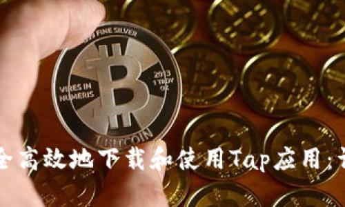 如何安全高效地下载和使用Tap应用：详尽指南