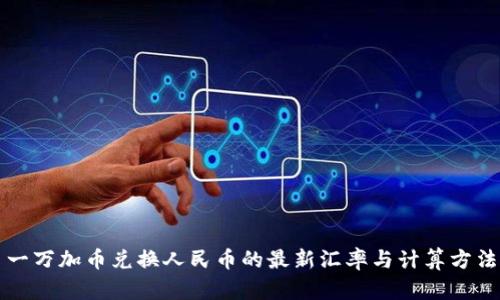 一万加币兑换人民币的最新汇率与计算方法