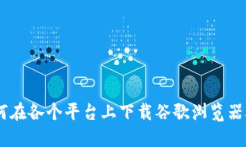 如何在各个平台上下载谷歌浏览器APP