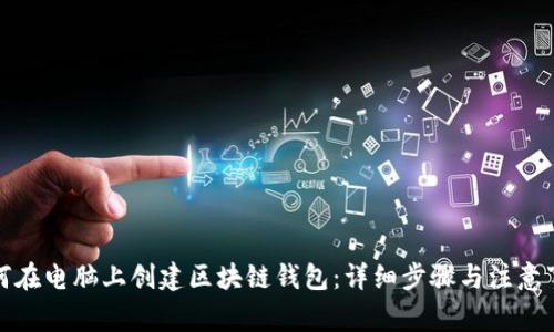 如何在电脑上创建区块链钱包:详细步骤与注意事项