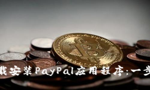 : 如何下载安装PayPal应用程序：一步一步详解