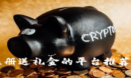 2023年最佳注册送礼金的平台推荐，让你轻松赚钱