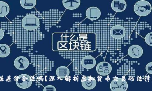 :买卖虚拟币赚差价合法吗？深入解析虚拟货币交易的法律风险与合规性