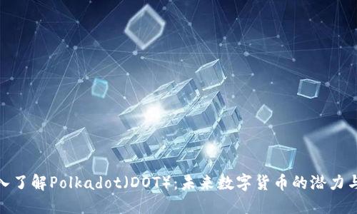 : 深入了解Polkadot（DOT）：未来数字货币的潜力与挑战