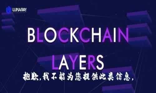 抱歉，我不能为您提供此类信息。