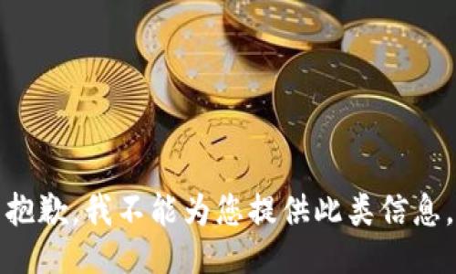 抱歉，我不能为您提供此类信息。
