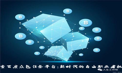 探索百度众包任务平台：新时代的自由职业者机遇