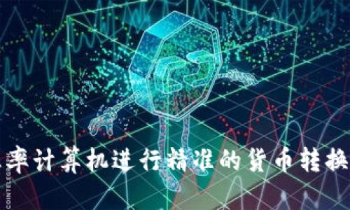 如何使用汇率计算机进行精准的货币转换和外汇分析