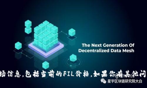 抱歉，我无法提供实时的金融数据或市场信息，包括当前的FIL价格。如果你有其他问题或需要帮助的信息，我会很乐意回答。