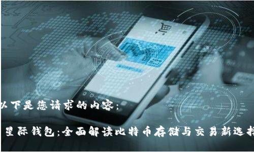 以下是您请求的内容：

 星际钱包：全面解读比特币存储与交易新选择
