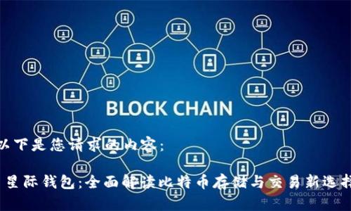 以下是您请求的内容：

 星际钱包：全面解读比特币存储与交易新选择