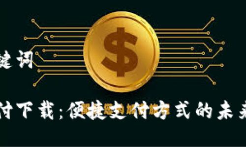与关键词

云支付下载：便捷支付方式的未来选择