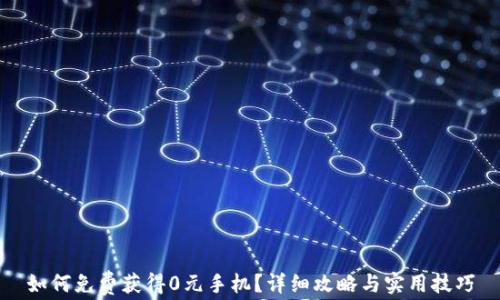 
如何免费获得0元手机？详细攻略与实用技巧