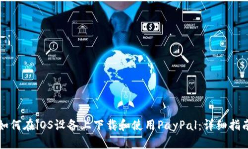 如何在iOS设备上下载和使用PayPal：详细指南