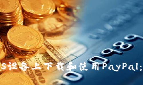 如何在iOS设备上下载和使用PayPal：详细指南