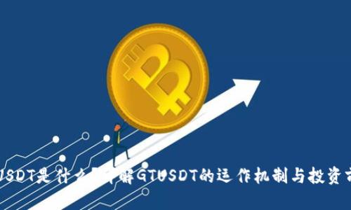 GTUSDT是什么？详解GTUSDT的运作机制与投资前景