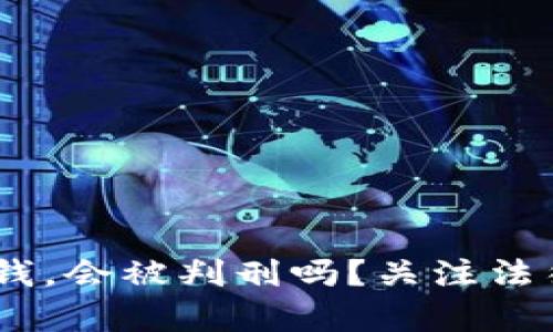 USDT搬砖收到黑钱，会被判刑吗？关注法律风险与合规操作