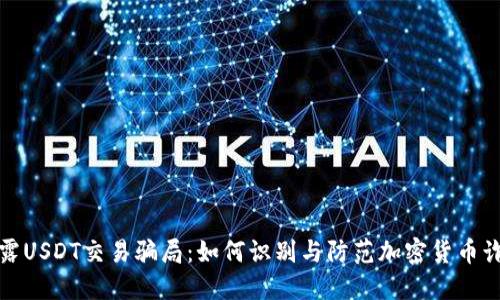 揭露USDT交易骗局：如何识别与防范加密货币诈骗